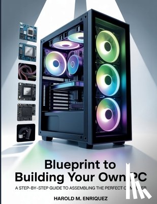 Enriquez, Harold M. - Blueprint to Building Your own PC: A Step-by-Step Guide to Assembling the Perfect Computer