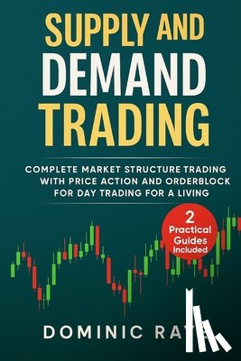 Raye, Dominic - Supply and Demand Trading: Complete Market Structure Trading With Price Action and Orderblock for Day Trading For A Living