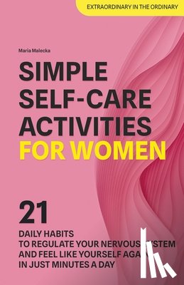 Malecka, Maria - Simple Self-Care Activities for Women: 21 Daily Habits to Regulate Your Nervous System and Feel Like Yourself Again in Just Minutes a Day