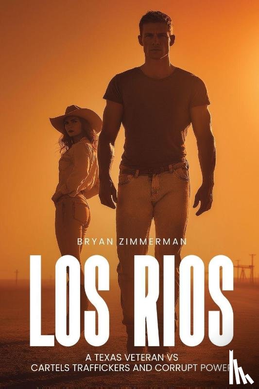 Zimmerman, Bryan - LOS RIOS A TEXAS VETERAN VS CARTELS TRAFFICKERS AND CORRUPT POWER