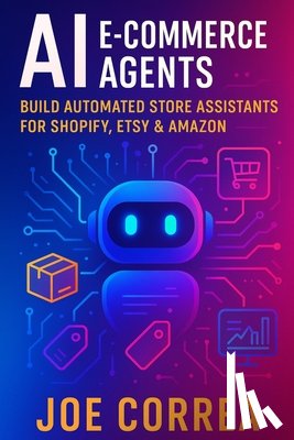 Correa, Joe - AI E-Commerce Agents: Build Automated Store Assistants for Shopify, Etsy & Amazon