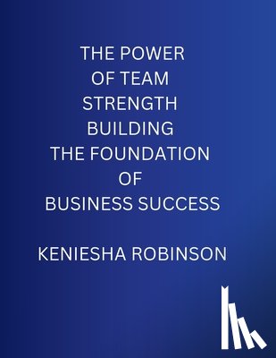 Robinson, Keniesha - The Power of Team Strength Building the Foundation of Business Success