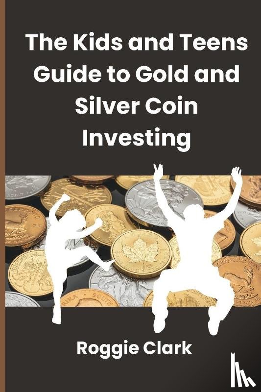 Clark, Roggie, Clark, Raj - The Kids and Teens Guide to Gold and Silver Coin Investing