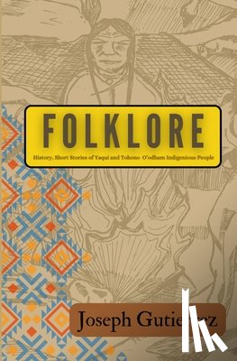 Gutierrez, Joseph - Folklore: History, Short Stories of Yaqui and Tohono O'odham Indigenous People