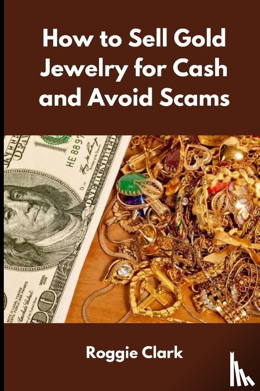 Clark, Roggie, Clark, Raj - How to Sell Gold Jewelry for Cash and Avoid Scams
