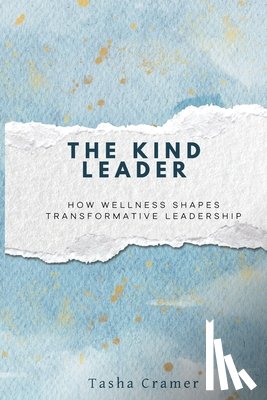 Cramer, Tasha - The Kind Leader: How Wellness Shapes Transformative Leadership