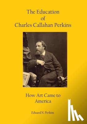 Perkins, Edward N. - The Education of Charles Callahan Perkins: How Art Came to America