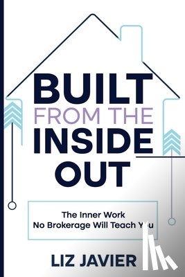 Javier, Liz - Built From The Inside Out: The Inner Work No Brokerage Will Teach You