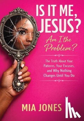 Jones, Mia - Is It Me, Jesus? Am I the Problem?: The Truth About Your Patterns, Your Excuses, and Why Nothing Changes Until You Do