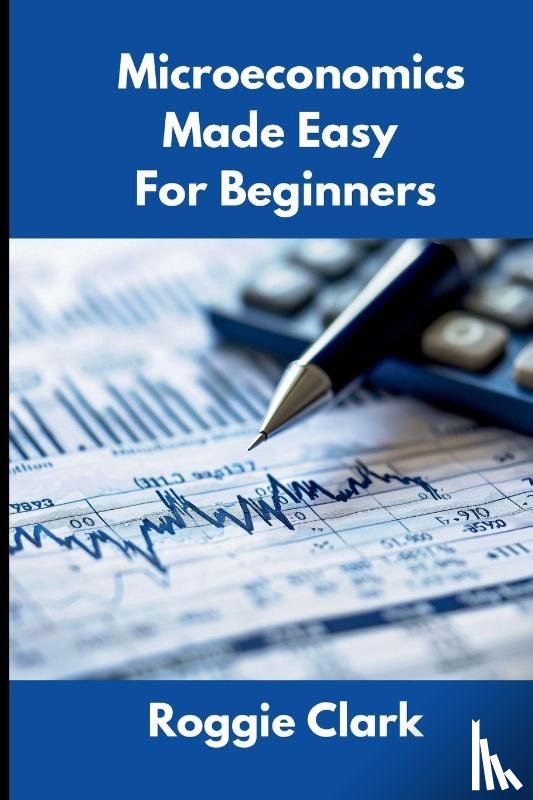 Clark, Roggie, Clark, Raj - Microeconomics Made Easy For Beginners