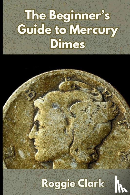 Clark, Roggie, Clark, Raj - The Beginner's Guide to Mercury Dimes