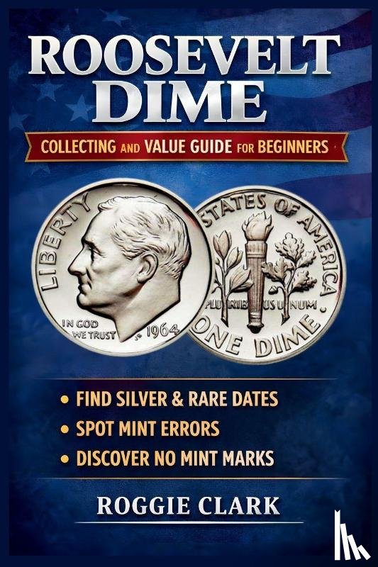 Clark, Roggie, Clark, Raj - Roosevelt Dime Collecting and Value Guide for Beginners