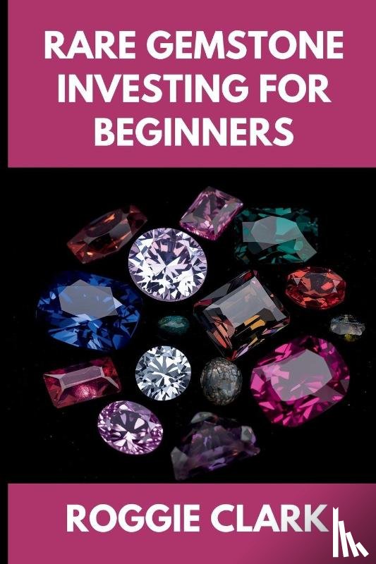 Clark, Roggie, Clark, Raj - Rare Gemstone Investing For Beginners