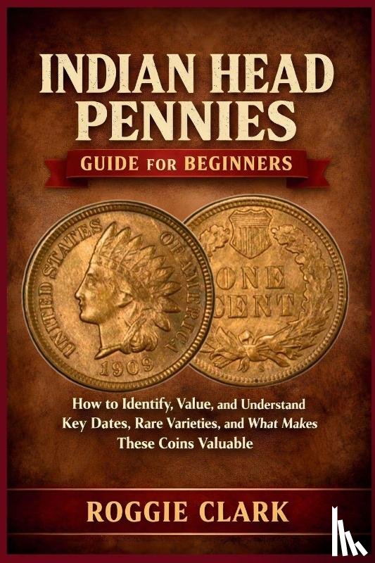 Clark, Roggie, Clark, Raj - Indian Head Pennies Guide for Beginners