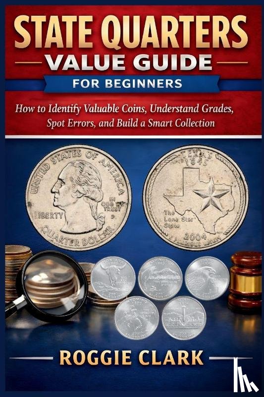Clark, Roggie, Clark, Raj - State Quarters Value Guide for Beginners