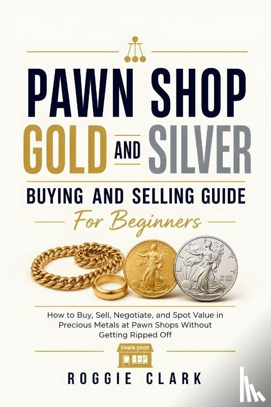 Clark, Roggie, Clark, Raj - Pawn Shop Gold and Silver Buying and Selling Guide For Beginners
