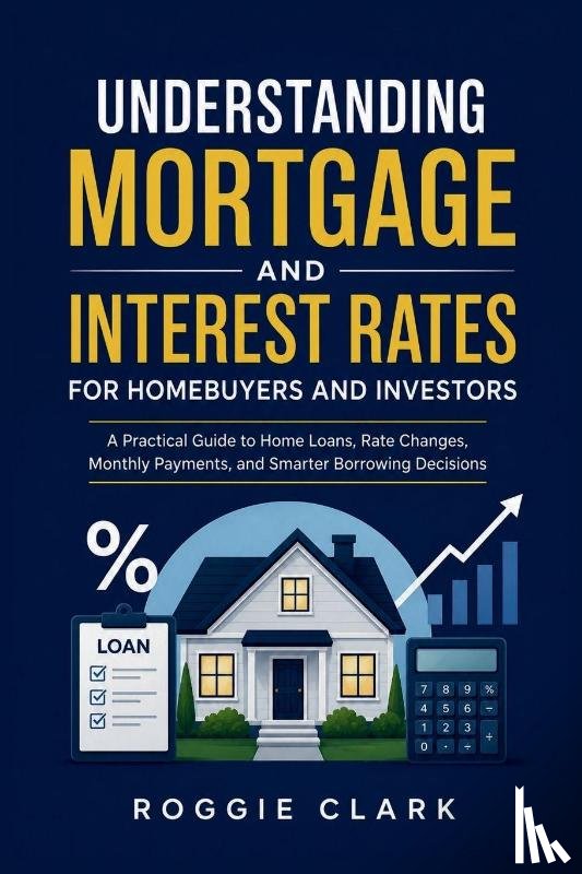 Clark, Roggie, Clark, Raj - Understanding Mortgage and Interest Rates for Homebuyers and Investors