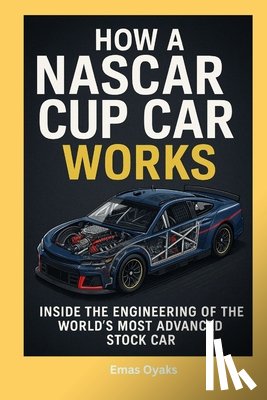 Oyaks, Emas - How A NASCAR Cup Car Works: Inside the Engineering of the World's Most Advanced Stock Car