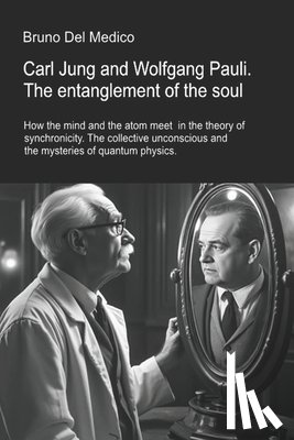 del Medico, Bruno - Carl Jung and Wolfgang Pauli. The entanglement of the soul.: How the mind and the atom meet in the theory of synchronicity. The collective unconscious