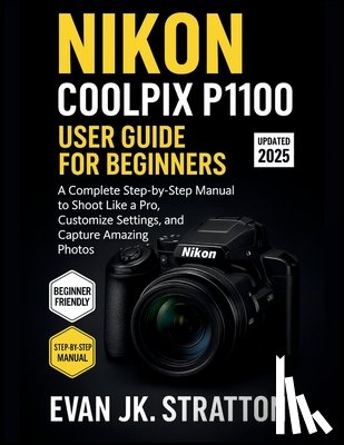Jk Stratton, Evan - Nikon Coolpix P1100 User Guide for Beginners: A Complete Step-by-Step Manual to Shoot Like a Pro, Customize Settings, and Capture Amazing Photos