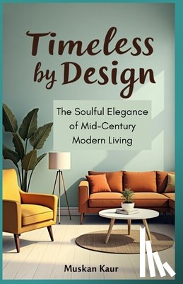 Kaur, Muskan - Timeless by Design: The Soulful Elegance of Mid-Century Modern Living