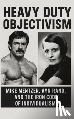 Publishing, Ink And Grit - Heavy Duty Objectivism: Mike Mentzer, Ayn Rand, and the Iron Code of Individualism: How a Bodybuilder Turned Objectivist Philosophy into a Life, Train