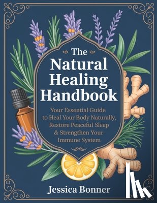 Bonner, Jessica - The Natural Healing Handbook: Your Essential Guide to Heal Your Body Naturally, Restore Peaceful Sleep & Strengthen Your Immune System