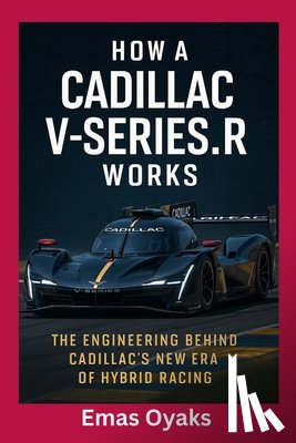 Oyaks, Emas - How A Cadillac V-Series.R Works: The Engineering Behind Cadillac's New Era of Hybrid Racing