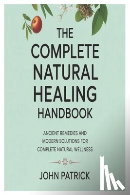 Patrick, John - The complete natural healing handbook: ancient remedies and modern solutions for complete natural wellness