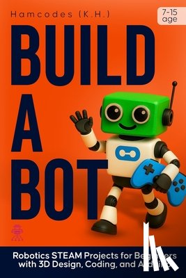 Hamiidu, Kayemba - Build A Bot: Robotics STEAM Projects for Beginners with 3D Design, Coding, and Arduino
