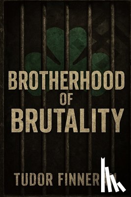 Finneran, Tudor - Brotherhood of Brutality: Inside the Aryan Brotherhood: America's Deadliest White Supremacist Prison Gang