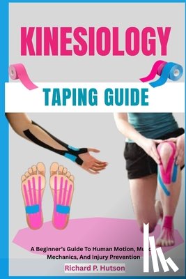 P. Hutson, Richard - Kinesiology Taping Guide: A Beginner's Guide To Human Motion, Muscle Mechanics, And Injury Prevention