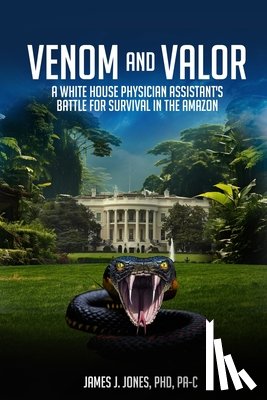 Jones, James J. Jones J. - Venom and Valor: A White House Physician Assistant's Battle for Survival in the Amazon