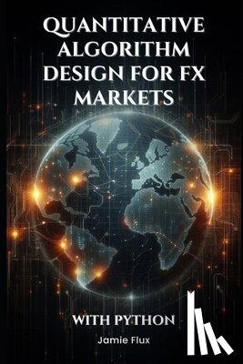 Flux, Jamie - Quantitative Algorithm Design for FX Markets: Building High-Frequency Trading Systems With Python