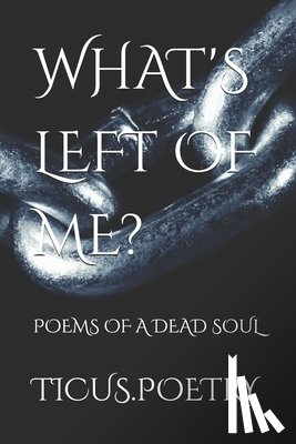 Poetry, Ticus - What's Left of Me: Poems of a dead soul