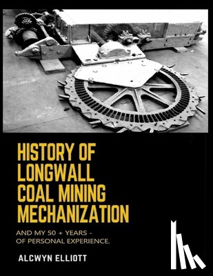 Elliott, Alcwyn - History of Longwall Coal Mining Mechanization: And My 50 + Years - of Personal Experience.