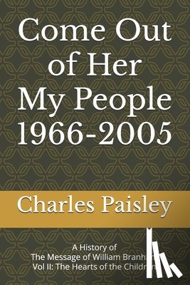 Paisley, Charles - Come Out Of Her My People (Vol. II: 1966-2005): A History of The Message of William Branham: The Hearts of the Children