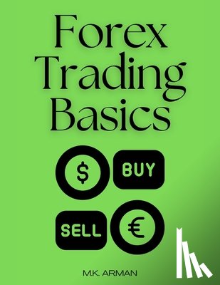 Arman, M. K. - Forex Trading Basics: A Beginner's Roadmap to Trading Success in the Forex Market