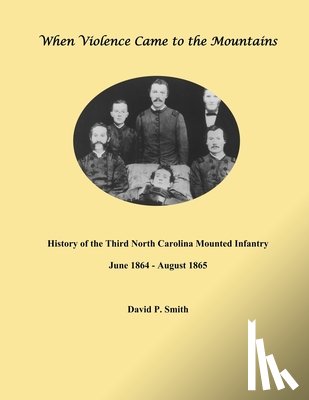 Smith, David P. - When Violence Came to the Mountains: History of the 3rd North Carolina Mounted Infantry June 1864 - August 1865