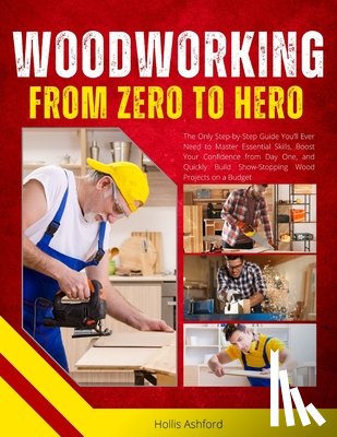 Ashford, Hollis - Woodworking from Zero to Hero: The Only Step-by-Step Guide You'll Ever Need to Master Essential Skills, Boost Your Confidence from Day One, and Quickl
