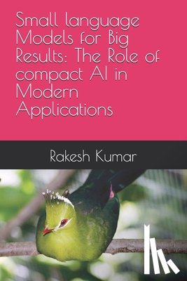 Kumar, Rakesh - Small language Models for Big Results: The Role of compact AI in Modern Applications