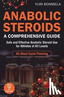 Bombela, Yuri - Anabolic Steroids. A Comprehensive Guide: Safe and Effective Anabolic Steroid Use for Athletes of All Levels. All about cycle planning, In-Depth Profi
