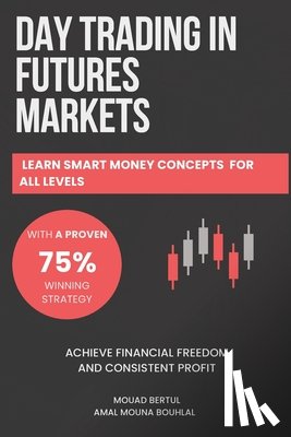 Bouhlal, Amal Mouna - Day Trading in Futures Markets: Learn Smart Money Concepts for All Levels with a Proven 75% Winning Strategy to Achieve Financial Freedom and Consiste