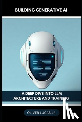 Lucas, Oliver - Building Generative AI: A Deep Dive Into LLM Architecture And Training