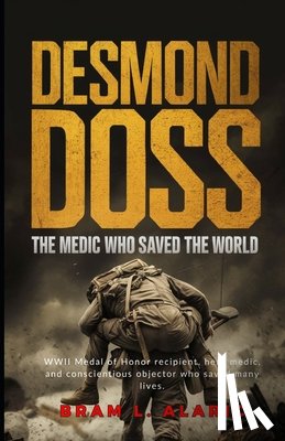 L. Alaric, Bram - Desmond Doss: The Medic Who Saved the World (A Detailed Account and Timeless Impression)