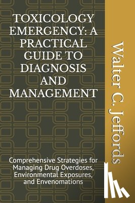 Jeffords, Walter C. - Toxicology Emergency: A PRACTICAL GUIDE TO DIAGNOSIS AND MANAGEMENT: Comprehensive Strategies for Managing Drug Overdoses, Environmental Exp