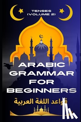 Elshenawy, Mohamed - Arabic Grammar for Beginners 2: Tenses: Learn the Grammar You Need for Everyday Conversations in Arabic