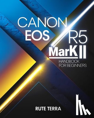 Terra, Rute - Canon EOS R5 Mark II Handbook for Beginners: The Key to Capturing Stunning Photography