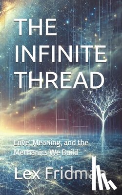 Fridman, Lex - The Infinite Thread: Love, Meaning, and the Mechanics We Build