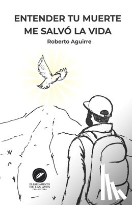 Aguirre, Roberto - Entender tu muerte me salvo la vida